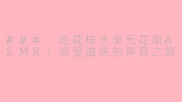 ### 吃花样水果无花果ASMR：感受滋味的声音之旅