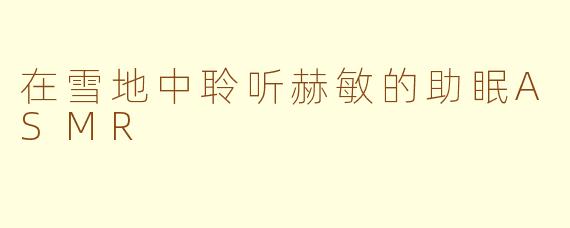 在雪地中聆听赫敏的助眠ASMR