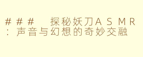 ### 探秘妖刀ASMR：声音与幻想的奇妙交融