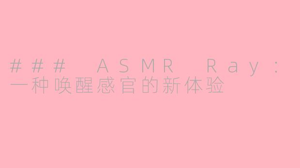 ### ASMR Ray：一种唤醒感官的新体验