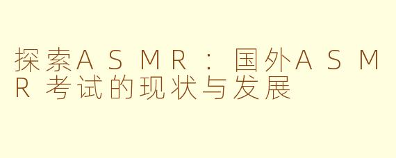 探索ASMR：国外ASMR考试的现状与发展