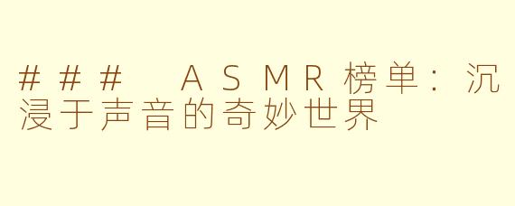 ### ASMR榜单:沉浸于声音的奇妙世界