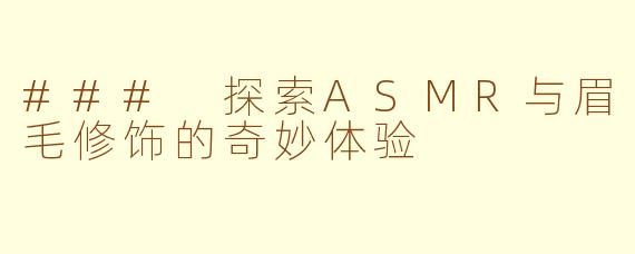 ### 探索ASMR与眉毛修饰的奇妙体验