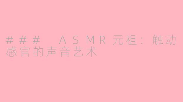 ### ASMR元祖：触动感官的声音艺术