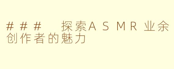 ### 探索ASMR业余创作者的魅力