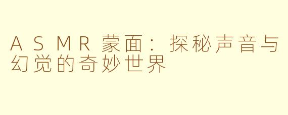 ASMR蒙面：探秘声音与幻觉的奇妙世界