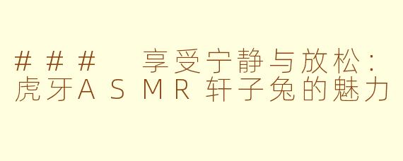 ### 享受宁静与放松：虎牙ASMR轩子兔的魅力