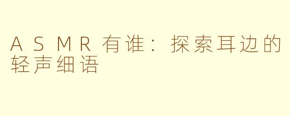 ASMR有谁：探索耳边的轻声细语