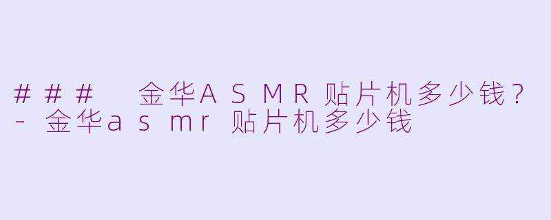 ### 金华ASMR贴片机多少钱？-金华asmr贴片机多少钱