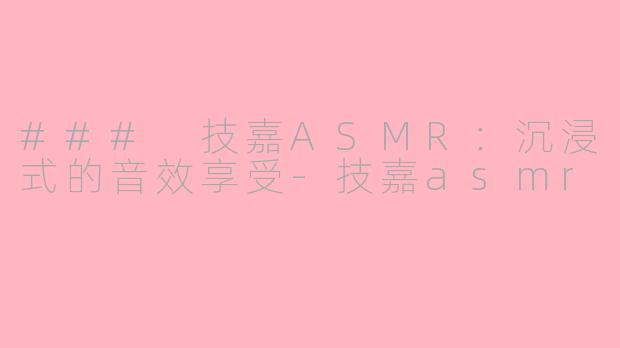 ### 技嘉ASMR：沉浸式的音效享受-技嘉asmr