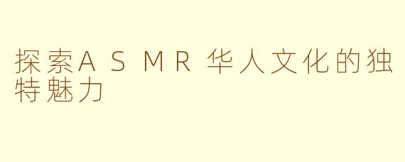 探索ASMR华人文化的独特魅力