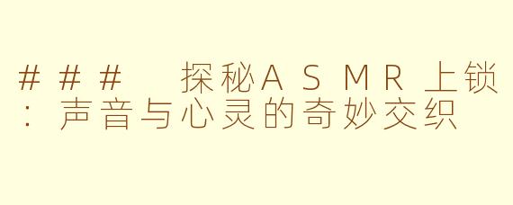 ### 探秘ASMR上锁：声音与心灵的奇妙交织