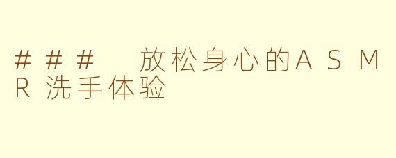 ### 放松身心的ASMR洗手体验