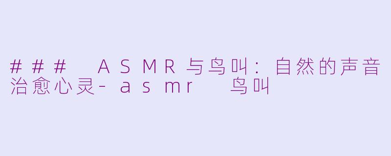 ### ASMR与鸟叫：自然的声音治愈心灵-asmr 鸟叫