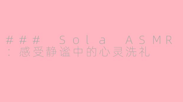 ### Sola ASMR：感受静谧中的心灵洗礼