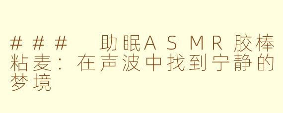 ### 助眠ASMR胶棒粘麦：在声波中找到宁静的梦境