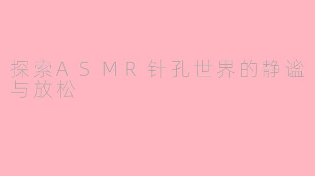 探索ASMR针孔世界的静谧与放松