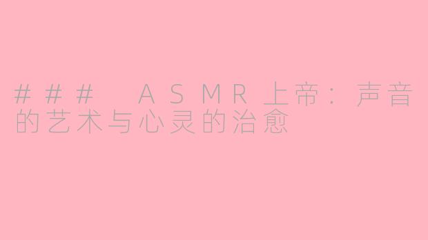 ### ASMR上帝：声音的艺术与心灵的治愈