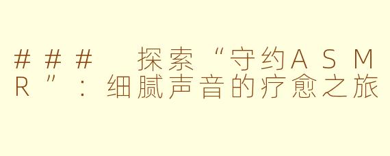 ### 探索“守约ASMR”：细腻声音的疗愈之旅