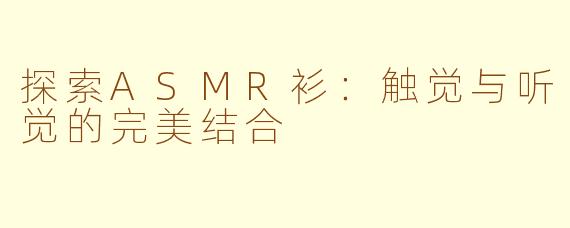 探索ASMR衫：触觉与听觉的完美结合
