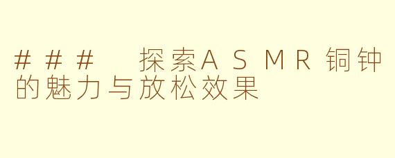 ### 探索ASMR铜钟的魅力与放松效果