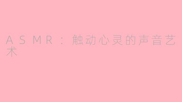 ASMR：触动心灵的声音艺术