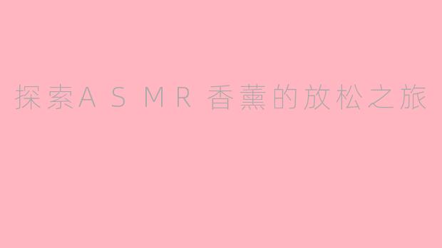 探索ASMR香薰的放松之旅