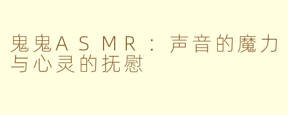 鬼鬼ASMR：声音的魔力与心灵的抚慰