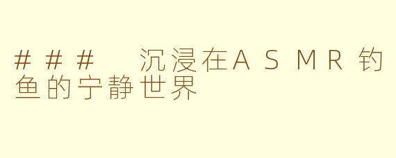 ### 沉浸在ASMR钓鱼的宁静世界