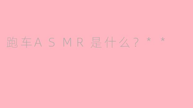 跑车ASMR是什么？**