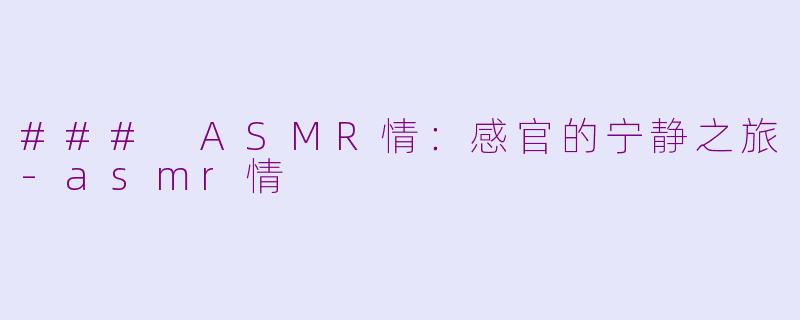 ### ASMR情：感官的宁静之旅-asmr情