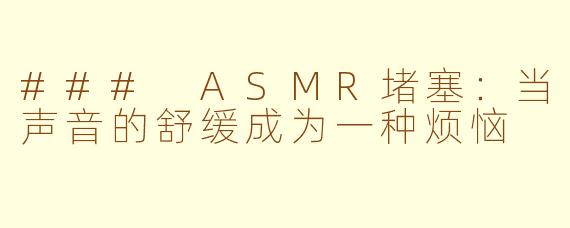 ### ASMR堵塞：当声音的舒缓成为一种烦恼