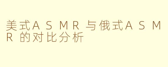 美式ASMR与俄式ASMR的对比分析