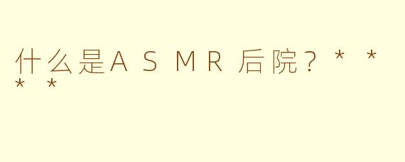 什么是ASMR后院？****