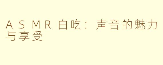ASMR白吃：声音的魅力与享受