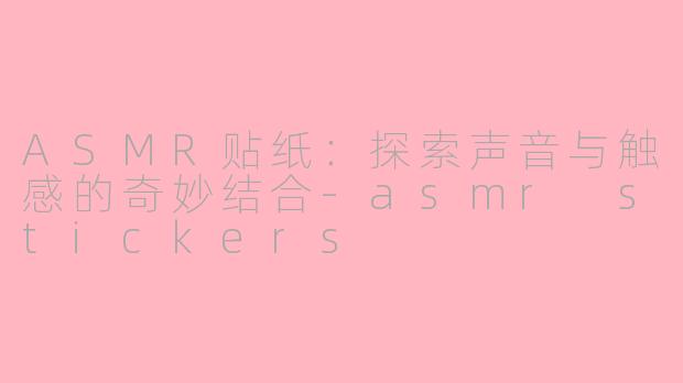 ASMR贴纸：探索声音与触感的奇妙结合-asmr stickers