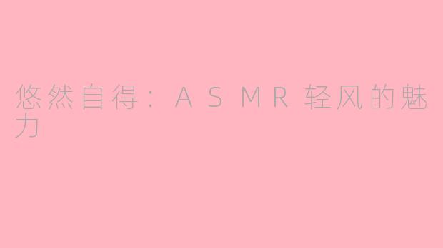 悠然自得：ASMR轻风的魅力