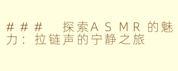 ### 探索ASMR的魅力：拉链声的宁静之旅