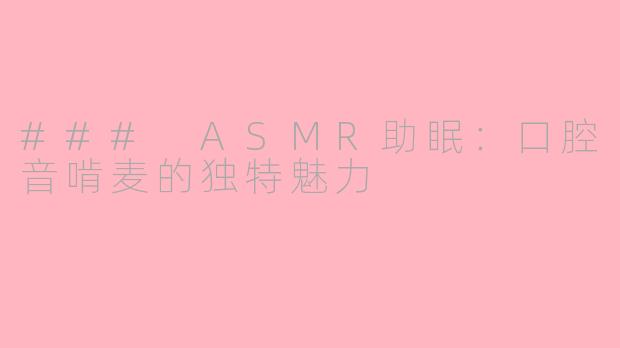 ### ASMR助眠：口腔音啃麦的独特魅力