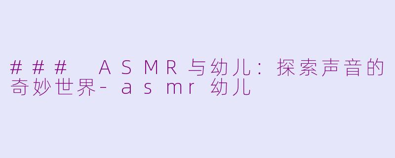 ### ASMR与幼儿：探索声音的奇妙世界-asmr幼儿