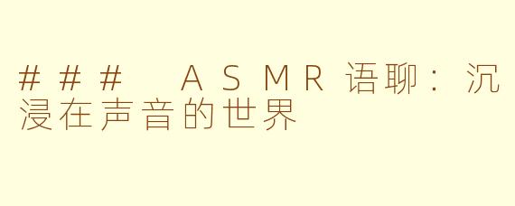 ### ASMR语聊：沉浸在声音的世界