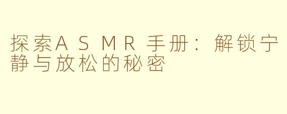 探索ASMR手册：解锁宁静与放松的秘密