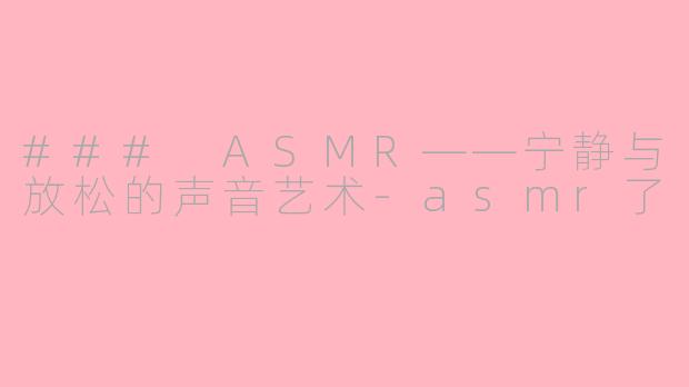 ### ASMR——宁静与放松的声音艺术-asmr了