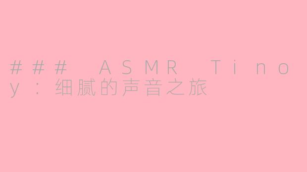 ### ASMR Tinoy:细腻的声音之旅