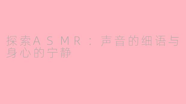 探索ASMR：声音的细语与身心的宁静