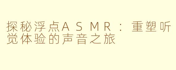 探秘浮点ASMR:重塑听觉体验的声音之旅