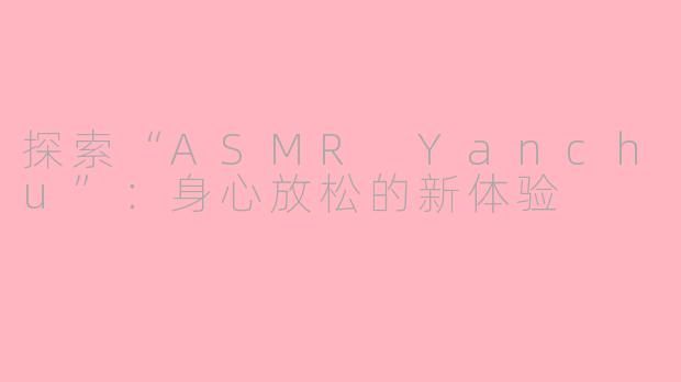 探索“ASMR Yanchu”：身心放松的新体验