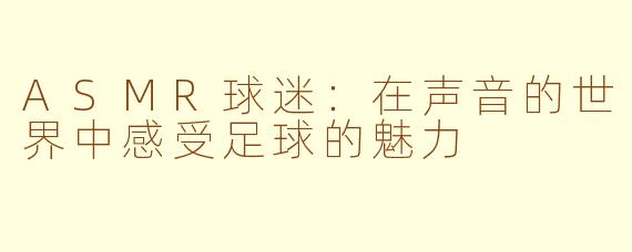 ASMR球迷：在声音的世界中感受足球的魅力