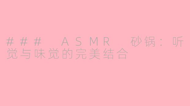 ### ASMR 砂锅：听觉与味觉的完美结合