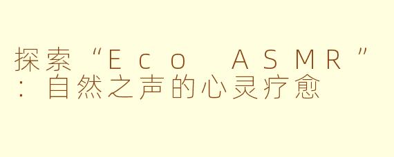 探索“Eco ASMR”：自然之声的心灵疗愈